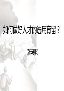 经典课件人才如何做好选用育留(张晓彤)