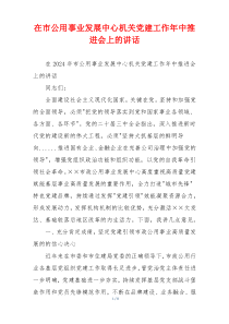 (领导讲话)在市公用事业发展中心机关党建工作年中推进会上的讲话