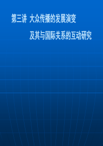 第三讲大众传播的发展演变及其与国际关系的互动研究