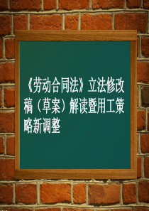 《劳动合同法》立法修改稿(草案)解读暨用工策略新调整(xueyuan)李丹(1)