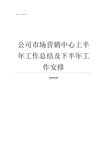 公司市场营销中心上半年工作总结及下半年工作安排市场营销的重心是什么