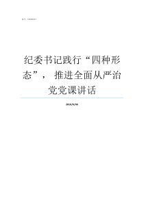 纪委书记践行四种形态nbsp推进全面从严治党党课讲话践行四种人要求