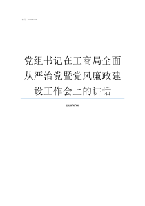 党组书记在工商局全面从严治党暨党风廉政建设工作会上的讲话