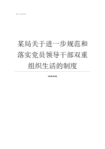 某局关于进一步规范和落实党员领导干部双重组织生活的制度市场规范局
