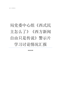 局党委中心组西式民主怎么了西方新闻自由只是传说警示片学习讨论情况汇报