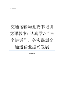 交通运输局党委书记讲党课教案认真学习三个讲话务实谋划交通运输业振兴发展