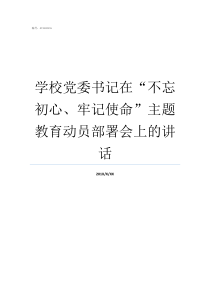 学校党委书记在不忘初心牢记使命主题教育动员部署会上的讲话