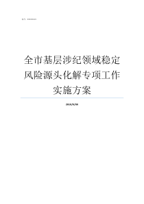 全市基层涉纪领域稳定风险源头化解专项工作实施方案