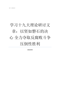 学习十九大理论研讨文章以坚如磐石的决心nbsp全力夺取反腐败斗争压倒性胜利