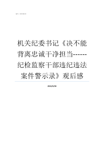 机关纪委书记决不能背离忠诚干净担当纪检监察干部违纪违法案件警示录观后感