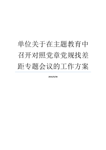 单位关于在主题教育中召开对照党章党规找差距专题会议的工作方案对照党章党规查找差距的工作方案主题教育过