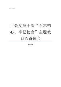 工会党员干部不忘初心牢记使命主题教育心得体会党员干部如何不忘初心