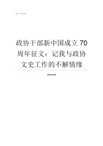 政协干部新中国成立70周年征文记我与政协文史工作的不解情缘中国政协成立70周年