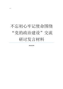 不忘初心牢记使命围绕党的政治建设交流研讨发言材料牢记初心不忘使命发言材料不忘初心牢记使命结合实际