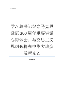 学习总书记纪念马克思诞辰200周年重要讲话心得体会马克思主义思想必将在中华大地焕发新光芒