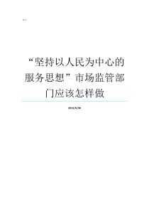 坚持以人民为中心的服务思想市场监管部门应该怎样做坚持以人民为中心