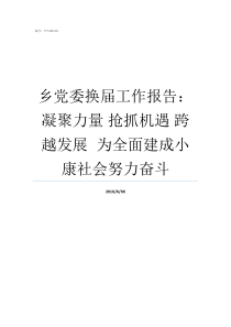 乡党委换届工作报告凝聚力量nbsp抢抓机遇nbsp跨越发展nbspnbsp为全面建成小康社会努力奋斗
