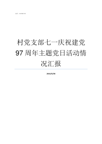 村党支部七一庆祝建党97周年主题党日活动情况汇报村支部庆祝建党98讲话