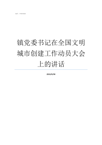 镇党委书记在全国文明城市创建工作动员大会上的讲话全国文明镇名单