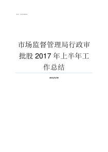 市场监督管理局行政审批股2017年上半年工作总结
