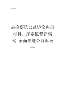 县检察院公益诉讼典型材料探索监督新模式nbspnbsp全面推进公益诉讼县检察院公益诉讼发布会