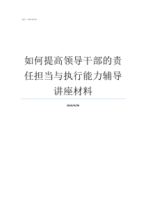 如何提高领导干部的责任担当与执行能力辅导讲座材料领导干部责任追究办法