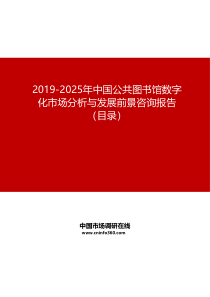 2019-2025年中国公共图书馆数字化市场分析与发展前景咨询报告目录