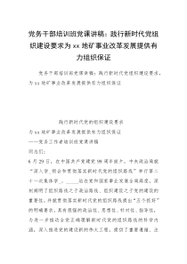 党务干部培训班党课讲稿：践行新时代党组织建设要求为xx地矿事业改革发展提供有力组织保证